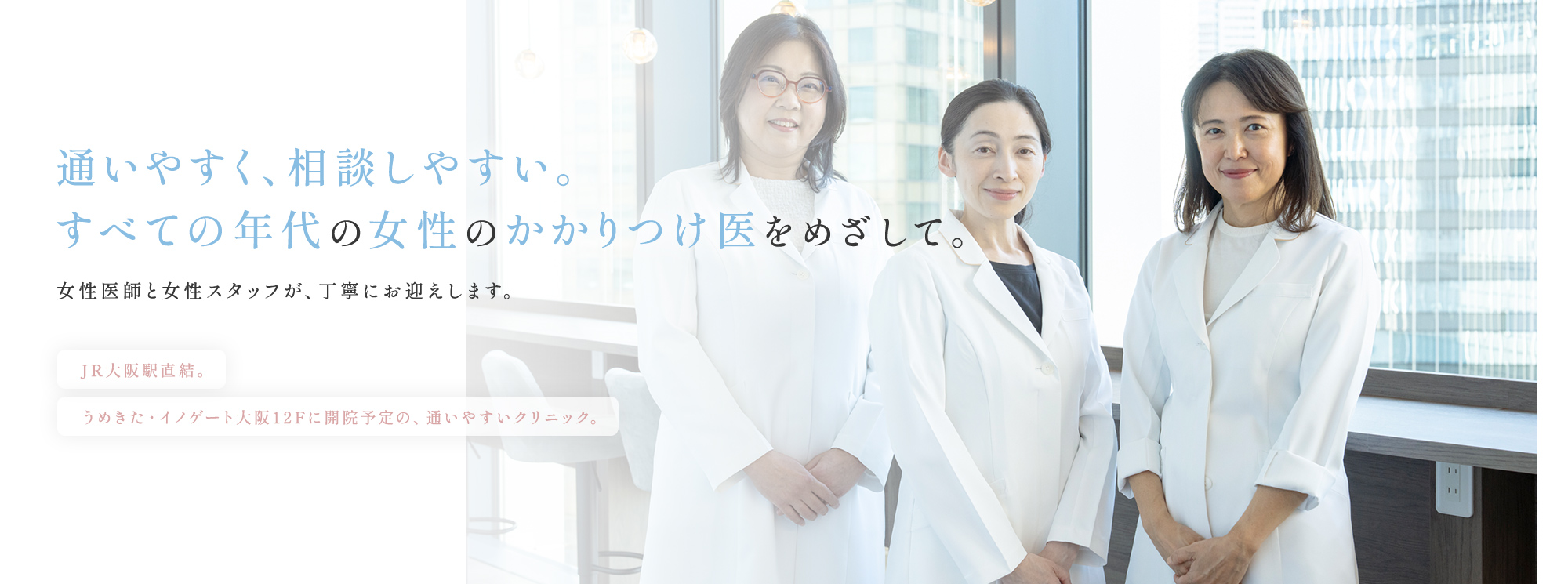 大阪・梅田の婦人科「うめきたウィメンズクリニック」の公式サイトです。JR大阪駅すぐ、イノゲート大阪12階の婦人科・乳腺ドック専門クリニック。生理・デリケートゾーン・更年期・妊活まで、どんなことでも相談できる“あなたのパートナードクター”として丁寧な診療を行います。