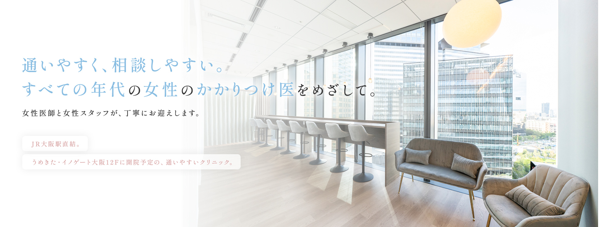 大阪・梅田の婦人科「うめきたウィメンズクリニック」の公式サイトです。JR大阪駅すぐ、イノゲート大阪12階の婦人科・乳腺ドック専門クリニック。生理・デリケートゾーン・更年期・妊活まで、どんなことでも相談できる“あなたのパートナードクター”として丁寧な診療を行います。